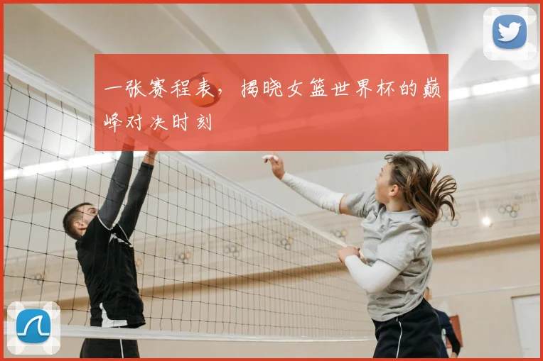 一张赛程表,揭晓女篮世界杯的巅峰对决时刻