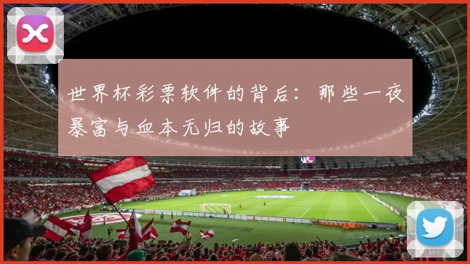 世界杯彩票软件的背后：那些一夜暴富与血本无归的故事