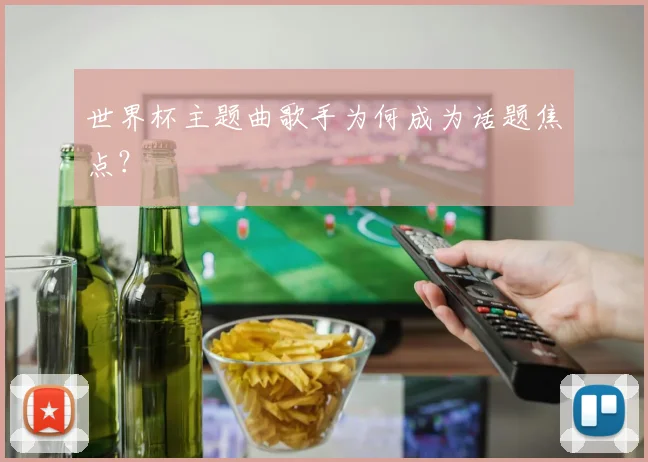 世界杯主题曲歌手为何成为话题焦点？