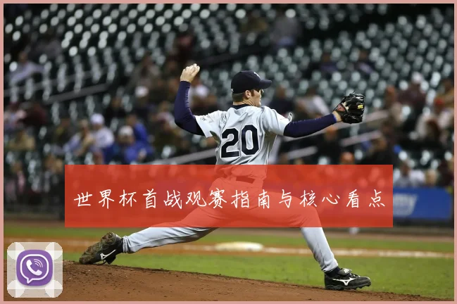 世界杯首战观赛指南与核心看点