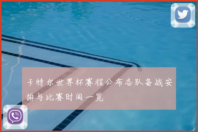 卡特尔世界杯赛程公布各队备战安排与比赛时间一览