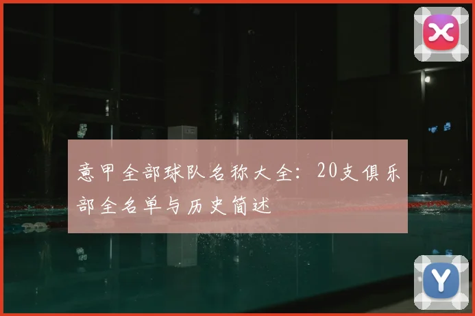 意甲全部球队名称大全:20支俱乐部全名单与历史简述