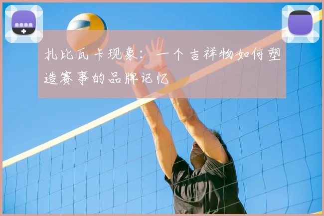 扎比瓦卡现象：一个吉祥物如何塑造赛事的品牌记忆