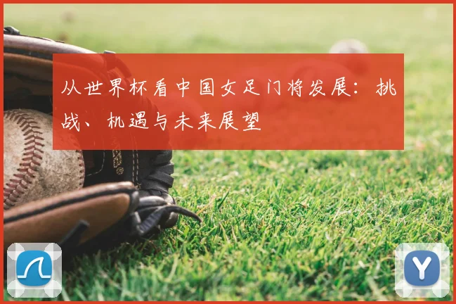 从世界杯看中国女足门将发展：挑战、机遇与未来展望