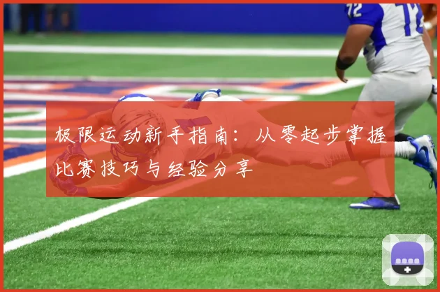 极限运动新手指南：从零起步掌握比赛技巧与经验分享