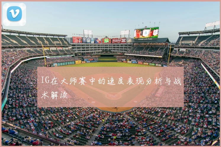 IG在大师赛中的速度表现分析与战术解读