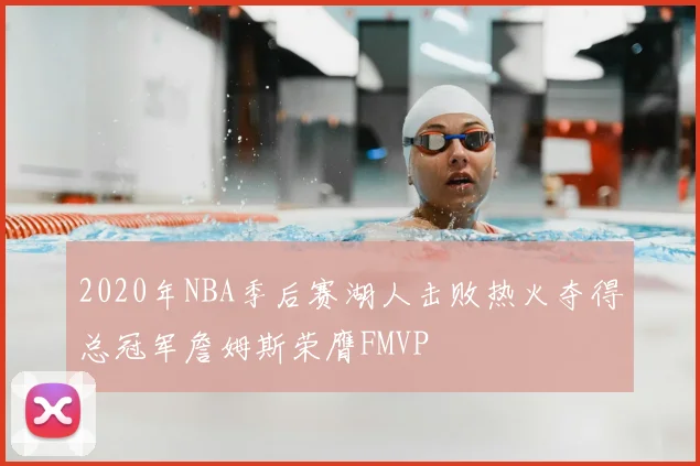 2020年NBA季后赛湖人击败热火夺得总冠军詹姆斯荣膺FMVP