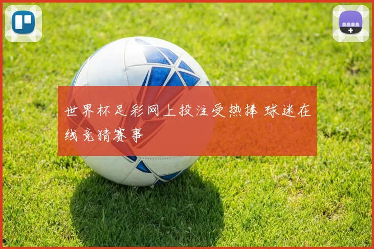 世界杯足彩网上投注受热捧 球迷在线竞猜赛事