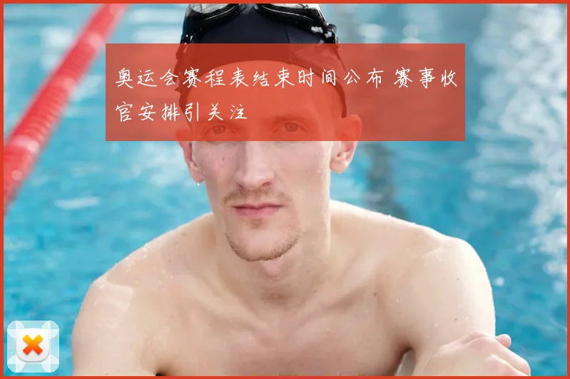 奥运会赛程表结束时间公布 赛事收官安排引关注