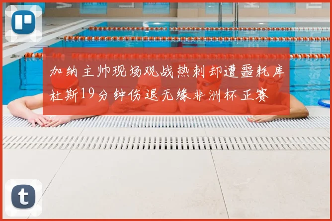 加纳主帅现场观战热刺却遭噩耗库杜斯19分钟伤退无缘非洲杯正赛