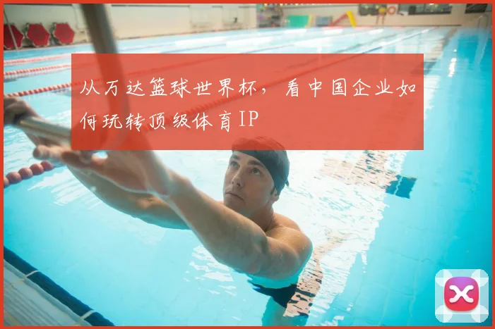 从万达篮球世界杯，看中国企业如何玩转顶级体育IP