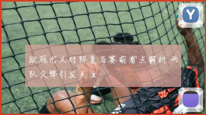 欧冠尤文对阵皇马赛前看点解析 两队交锋引发关注