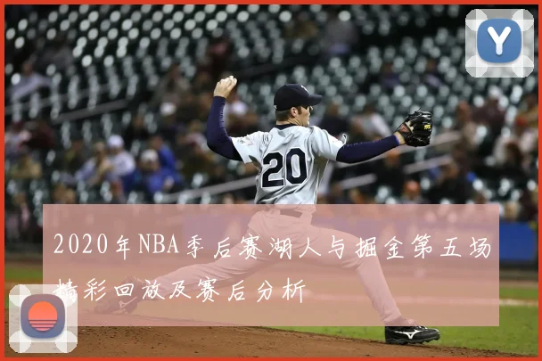 2020年NBA季后赛湖人与掘金第五场精彩回放及赛后分析