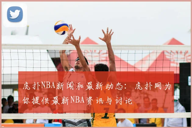 虎扑NBA新闻和最新动态：虎扑网为你提供最新NBA资讯与讨论