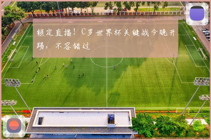 锁定直播！C罗世界杯关键战今晚开踢，不容错过