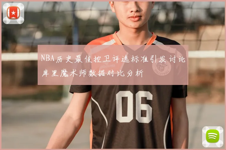 NBA历史最佳控卫评选标准引发讨论库里魔术师数据对比分析