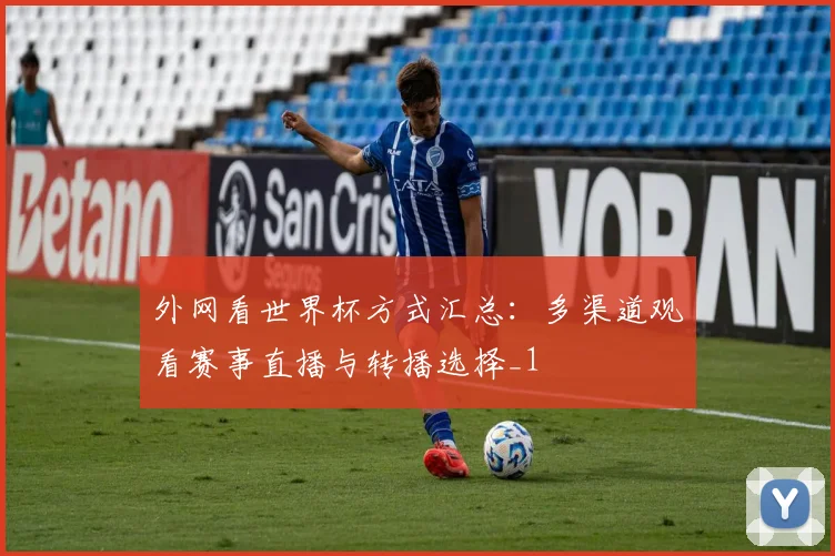 外网看世界杯方式汇总：多渠道观看赛事直播与转播选择_1