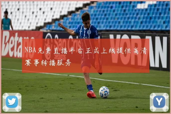 NBA免费直播平台正式上线提供高清赛事转播服务
