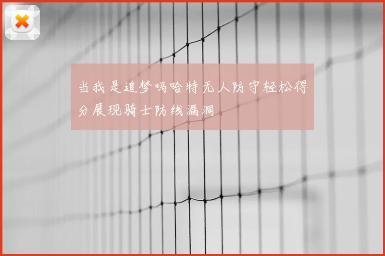 当我是追梦吗哈特无人防守轻松得分展现骑士防线漏洞
