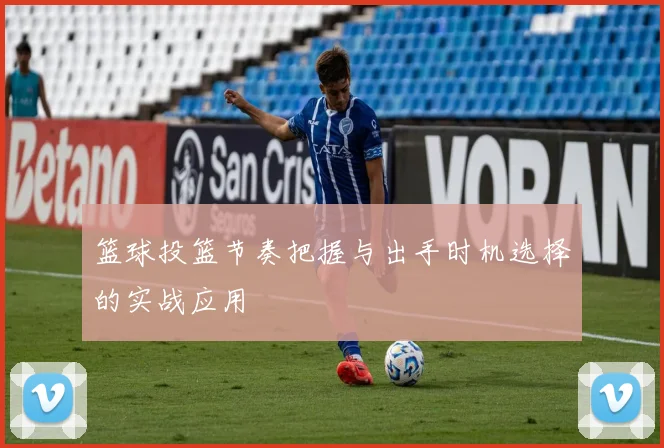 篮球投篮节奏把握与出手时机选择的实战应用
