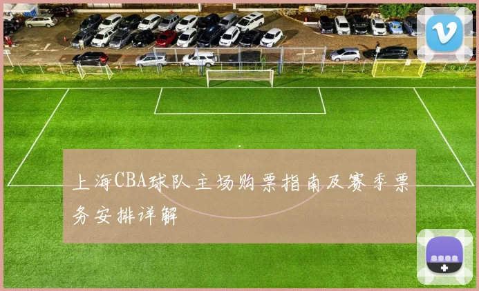 上海CBA球队主场购票指南及赛季票务安排详解