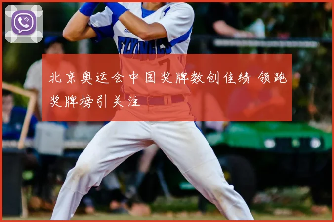 北京奥运会中国奖牌数创佳绩 领跑奖牌榜引关注