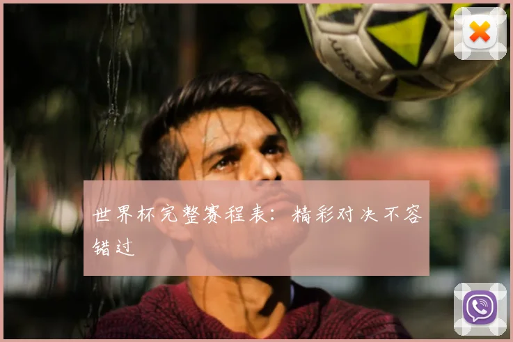 世界杯完整赛程表：精彩对决不容错过
