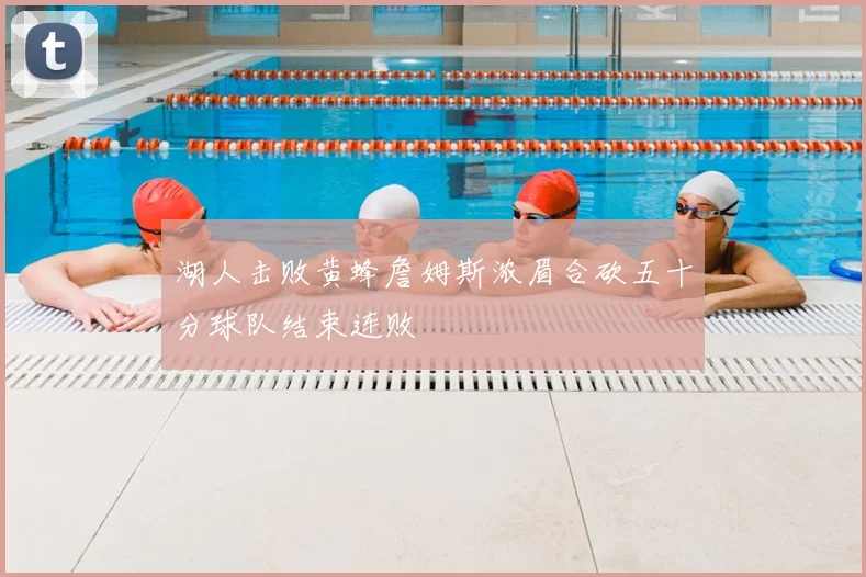 湖人击败黄蜂詹姆斯浓眉合砍五十分球队结束连败