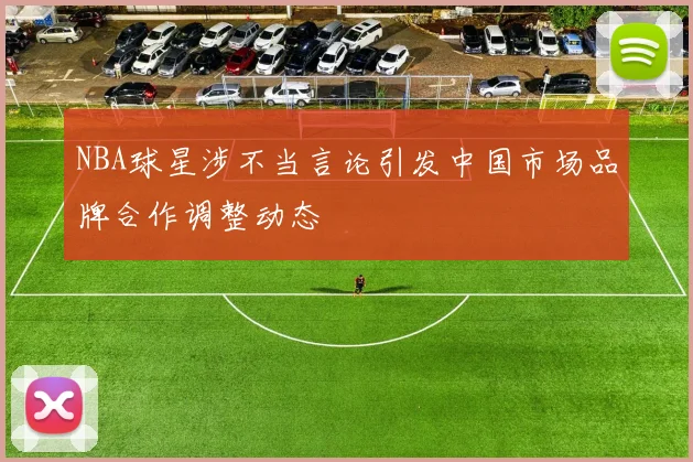 NBA球星涉不当言论引发中国市场品牌合作调整动态