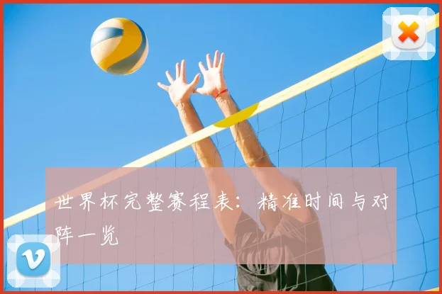 世界杯完整赛程表：精准时间与对阵一览