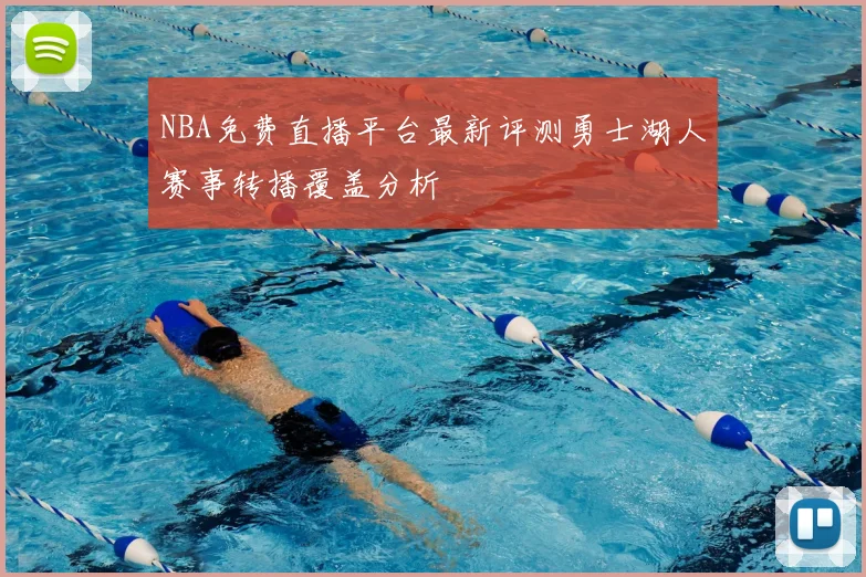 NBA免费直播平台最新评测勇士湖人赛事转播覆盖分析