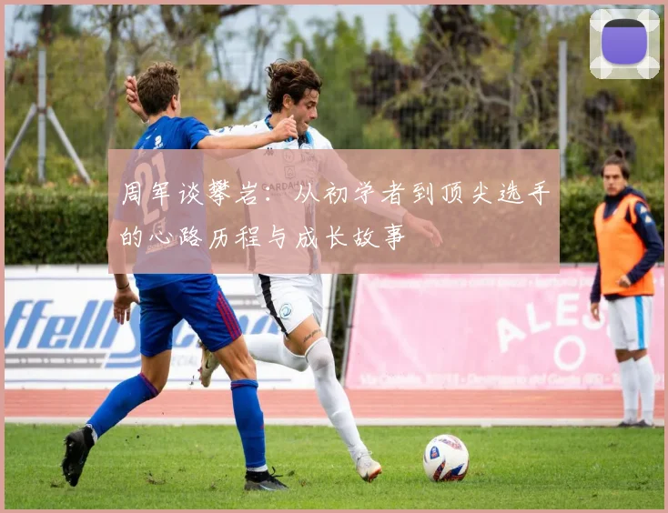 周军谈攀岩：从初学者到顶尖选手的心路历程与成长故事