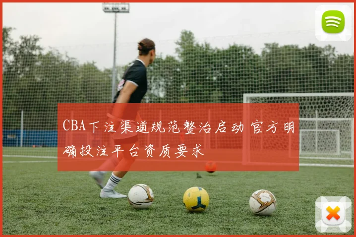 CBA下注渠道规范整治启动 官方明确投注平台资质要求