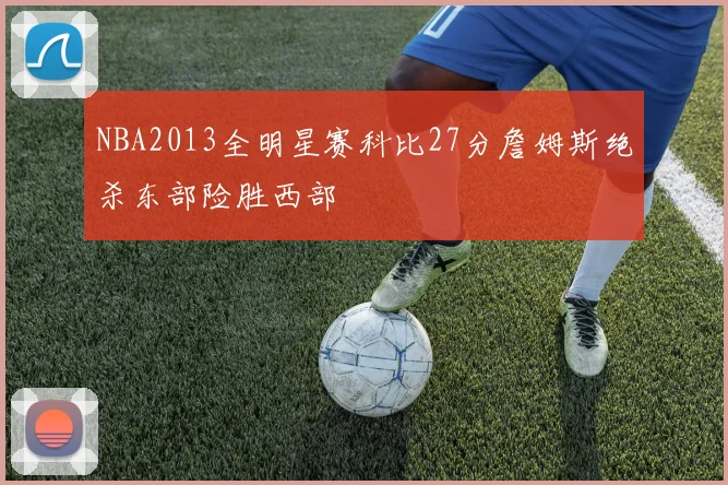 NBA2013全明星赛科比27分詹姆斯绝杀东部险胜西部