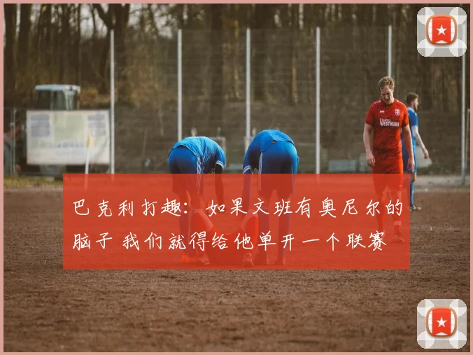 巴克利打趣:如果文班有奥尼尔的脑子 我们就得给他单开一个联赛