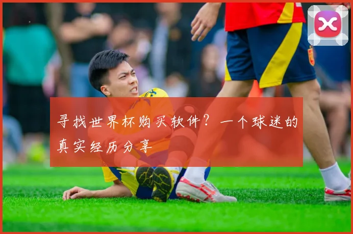 寻找世界杯购买软件？一个球迷的真实经历分享