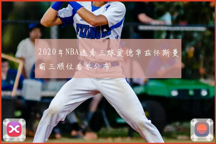 2020年NBA选秀三球爱德华兹怀斯曼前三顺位名单公布