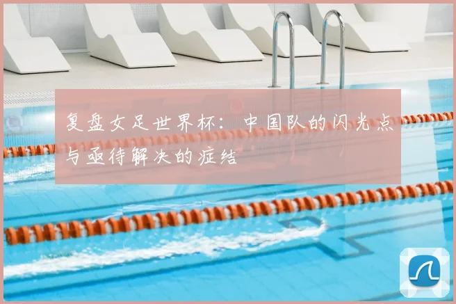 复盘女足世界杯：中国队的闪光点与亟待解决的症结