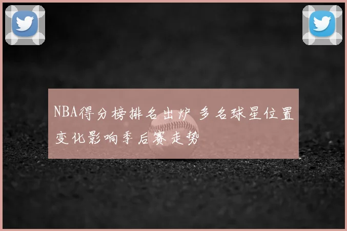 NBA得分榜排名出炉 多名球星位置变化影响季后赛走势
