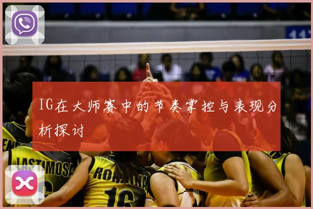 IG在大师赛中的节奏掌控与表现分析探讨