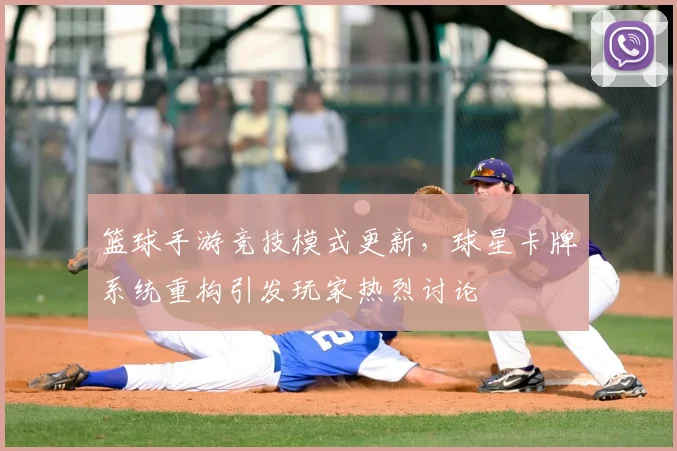 篮球手游竞技模式更新，球星卡牌系统重构引发玩家热烈讨论
