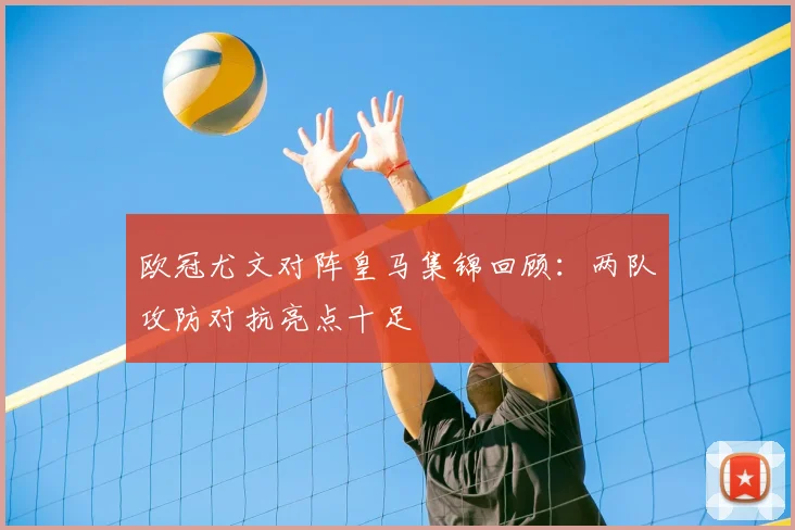 欧冠尤文对阵皇马集锦回顾：两队攻防对抗亮点十足