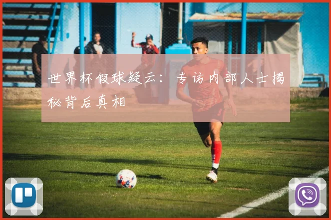 世界杯假球疑云：专访内部人士揭秘背后真相