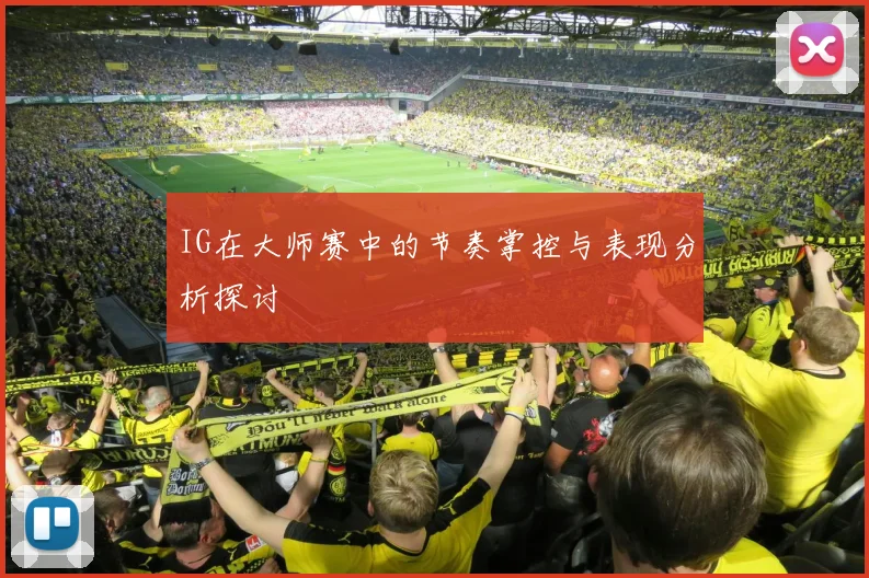 IG在大师赛中的节奏掌控与表现分析探讨
