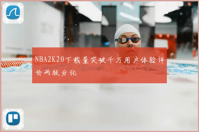NBA2K20下载量突破千万用户体验评价两极分化