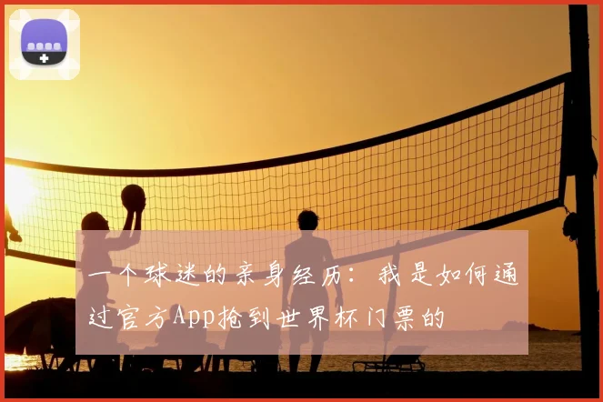 一个球迷的亲身经历：我是如何通过官方App抢到世界杯门票的
