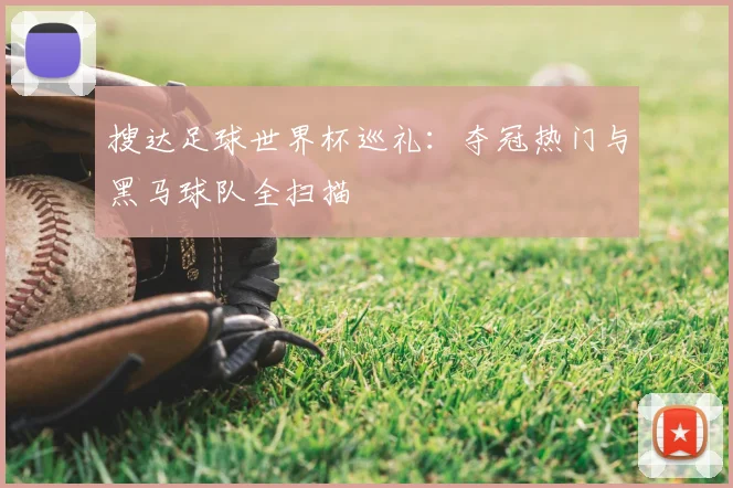 搜达足球世界杯巡礼：夺冠热门与黑马球队全扫描