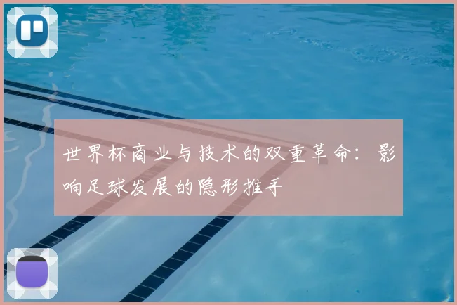世界杯商业与技术的双重革命：影响足球发展的隐形推手