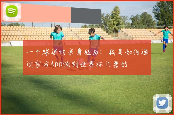 一个球迷的亲身经历：我是如何通过官方App抢到世界杯门票的