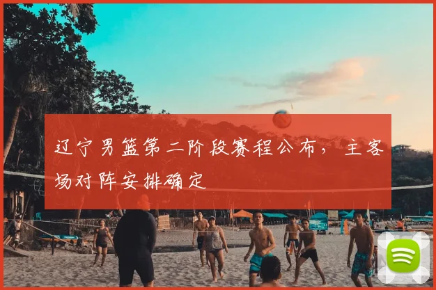 辽宁男篮第二阶段赛程公布，主客场对阵安排确定